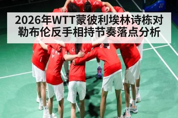 2026年WTT蒙彼利埃林诗栋对勒布伦反手相持节奏落点分析