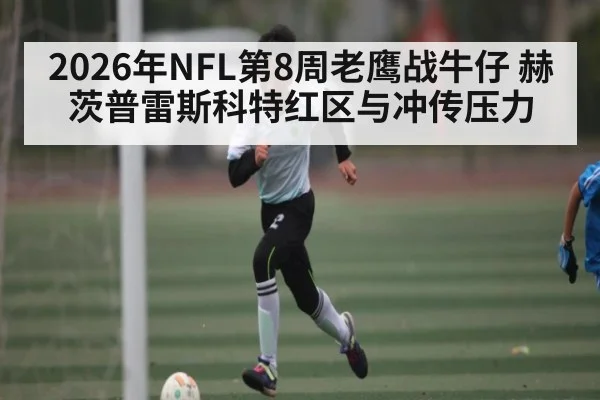 2026年NFL第8周老鹰战牛仔 赫茨普雷斯科特红区与冲传压力